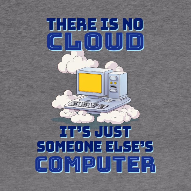 There is no cloud, it's just someone else's computer by TerraShirts